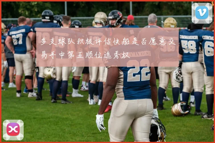 多支球队积极评估快船是否愿意交易手中第五顺位选秀权