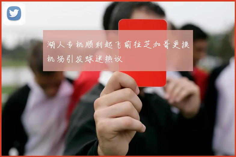 湖人专机顺利起飞前往芝加哥更换机场引发球迷热议
