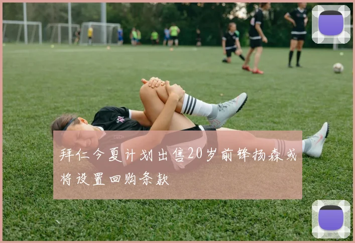 拜仁今夏计划出售20岁前锋扬森或将设置回购条款