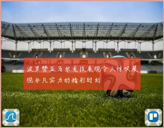 波罗赞亚马尔竞技表现令人惊叹展现非凡实力的精彩时刻
