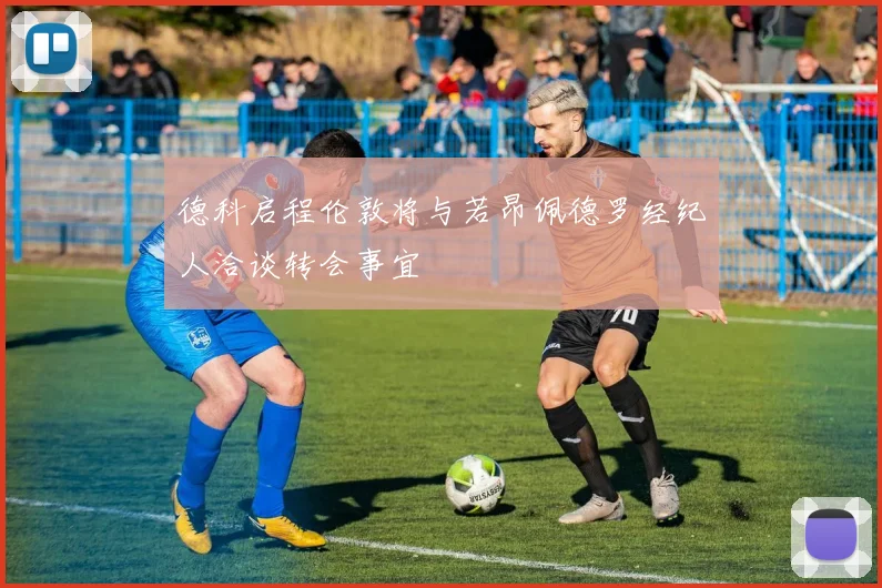 德科启程伦敦将与若昂佩德罗经纪人洽谈转会事宜