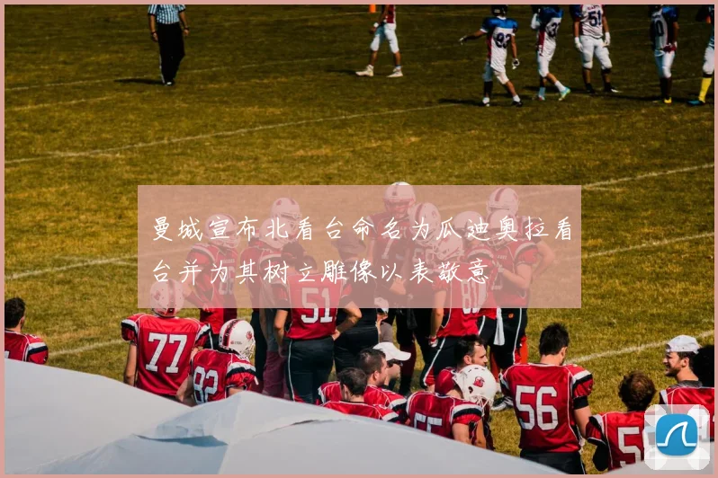 曼城宣布北看台命名为瓜迪奥拉看台并为其树立雕像以表敬意