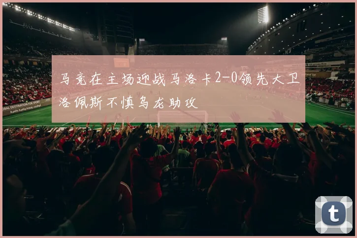 马竞在主场迎战马洛卡2-0领先大卫洛佩斯不慎乌龙助攻